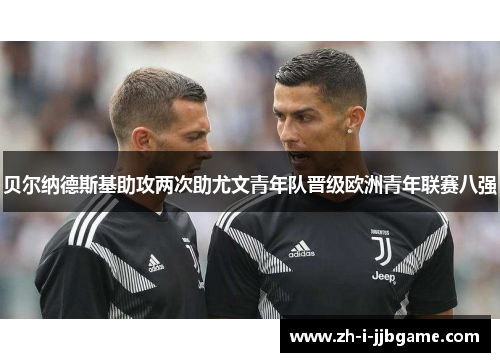 贝尔纳德斯基助攻两次助尤文青年队晋级欧洲青年联赛八强