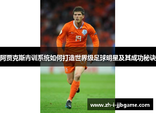 阿贾克斯青训系统如何打造世界级足球明星及其成功秘诀