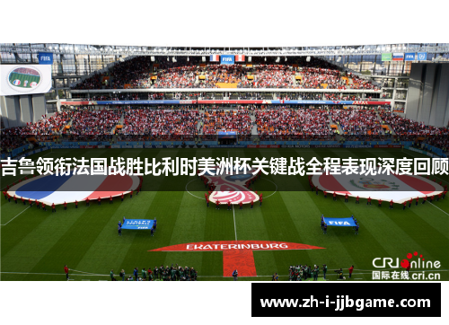 吉鲁领衔法国战胜比利时美洲杯关键战全程表现深度回顾 吉鲁领衔法国战胜比利时美洲杯关键战全程表现深度回顾