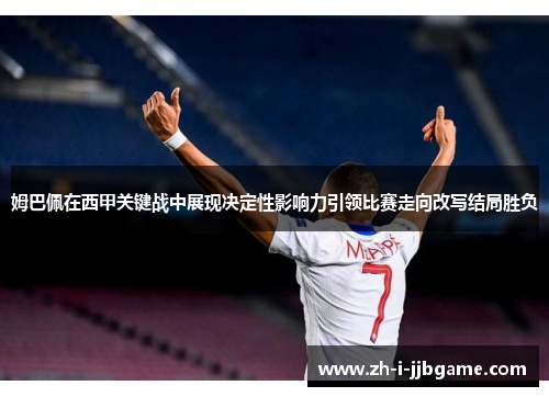 姆巴佩在西甲关键战中展现决定性影响力引领比赛走向改写结局胜负