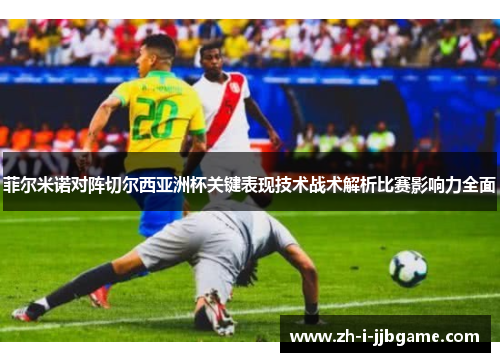 菲尔米诺对阵切尔西亚洲杯关键表现技术战术解析比赛影响力全面 菲尔米诺对阵切尔西亚洲杯关键表现技术战术解析比赛影响力全面