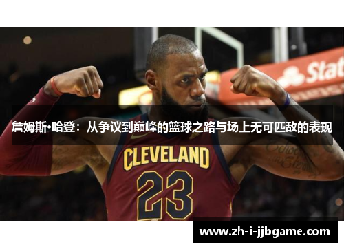 詹姆斯·哈登：从争议到巅峰的篮球之路与场上无可匹敌的表现