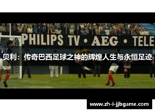 贝利：传奇巴西足球之神的辉煌人生与永恒足迹