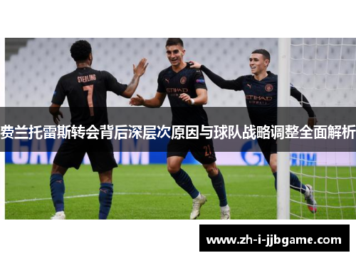 费兰托雷斯转会背后深层次原因与球队战略调整全面解析 费兰托雷斯转会背后深层次原因与球队战略调整全面解析