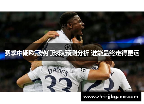 赛季中期欧冠热门球队预测分析 谁能最终走得更远
