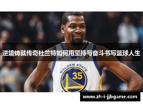 逆境铸就传奇杜兰特如何用坚持与奋斗书写篮球人生 逆境铸就传奇杜兰特如何用坚持与奋斗书写篮球人生