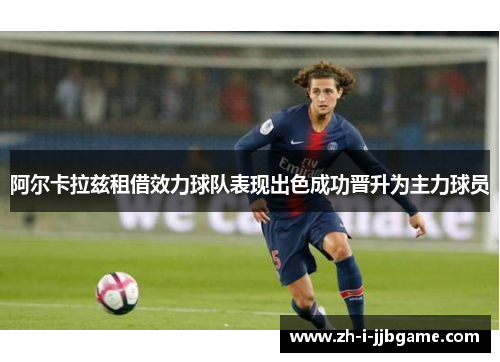阿尔卡拉兹租借效力球队表现出色成功晋升为主力球员 阿尔卡拉兹租借效力球队表现出色成功晋升为主力球员