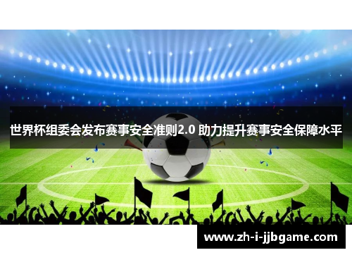 世界杯组委会发布赛事安全准则2.0 助力提升赛事安全保障水平