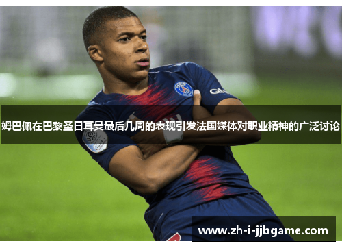 姆巴佩在巴黎圣日耳曼最后几周的表现引发法国媒体对职业精神的广泛讨论