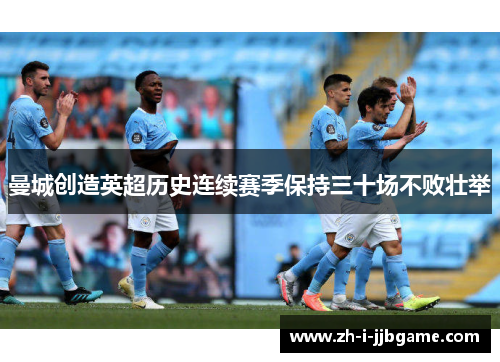 曼城创造英超历史连续赛季保持三十场不败壮举 曼城创造英超历史连续赛季保持三十场不败壮举