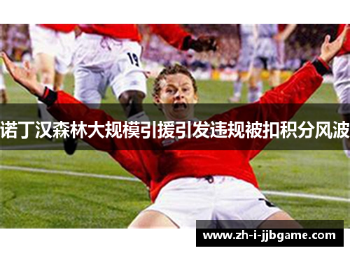 诺丁汉森林大规模引援引发违规被扣积分风波 诺丁汉森林大规模引援引发违规被扣积分风波