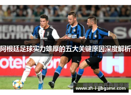 阿根廷足球实力雄厚的五大关键原因深度解析