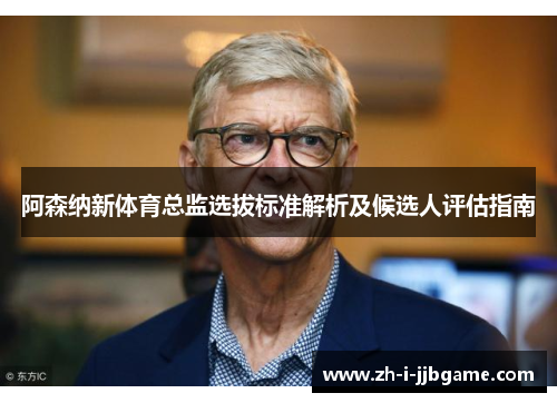 阿森纳新体育总监选拔标准解析及候选人评估指南