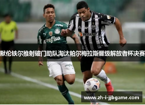 默伦铁尔推射破门助队淘汰帕尔梅拉斯晋级解放者杯决赛