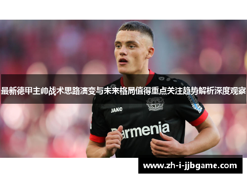 最新德甲主帅战术思路演变与未来格局值得重点关注趋势解析深度观察