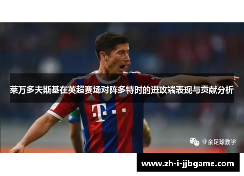 莱万多夫斯基在英超赛场对阵多特时的进攻端表现与贡献分析 莱万多夫斯基在英超赛场对阵多特时的进攻端表现与贡献分析