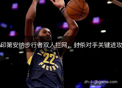 印第安纳步行者双人拦网,封杀对手关键进攻 印第安纳步行者双人拦网,封杀对手关键进攻