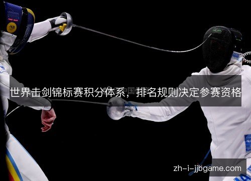 世界击剑锦标赛积分体系,排名规则决定参赛资格 世界击剑锦标赛积分体系,排名规则决定参赛资格