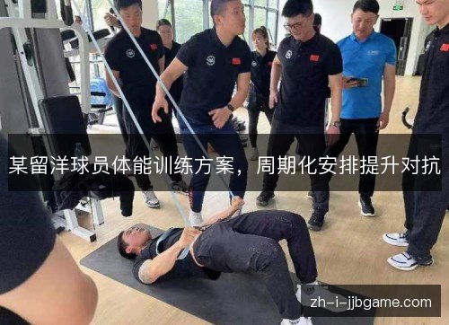 某留洋球员体能训练方案,周期化安排提升对抗 某留洋球员体能训练方案,周期化安排提升对抗